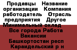 Продавцы › Название организации ­ Компания-работодатель › Отрасль предприятия ­ Другое › Минимальный оклад ­ 1 - Все города Работа » Вакансии   . Башкортостан респ.,Караидельский р-н